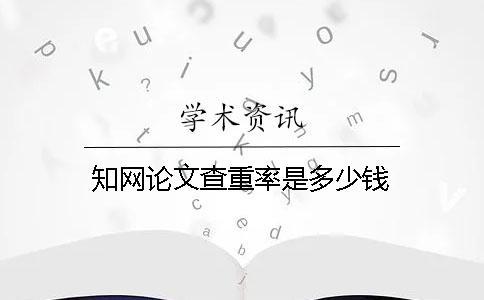 知網(wǎng)論文查重率是多少錢？
