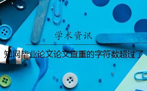 知網畢業論文論文查重的字符數超過了最大阻礙如何解決？