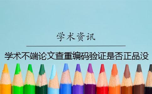 學(xué)術(shù)不端論文查重編碼驗證是否正品沒有反響？