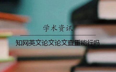 知網(wǎng)英文論文論文查重能行嗎？