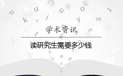 讀研究生需要多少錢(qián)