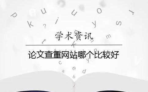 論文查重網(wǎng)站哪個(gè)比較好