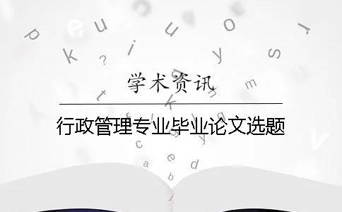 行政管理專業(yè)畢業(yè)論文選題