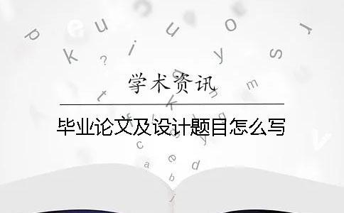 畢業(yè)論文及設(shè)計題目怎么寫