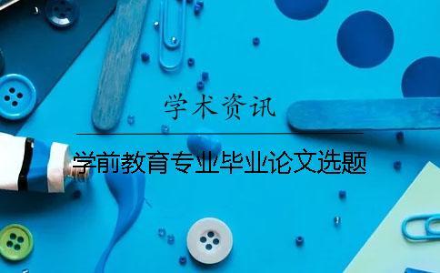學(xué)前教育專業(yè)畢業(yè)論文選題