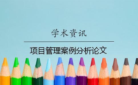 項(xiàng)目管理案例分析論文