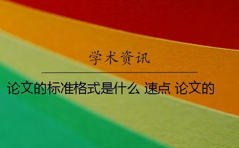 論文的標準格式是什么 速點！ 論文的格式怎么寫格式是什么樣的