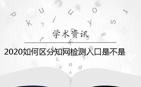 2020如何區(qū)分知網(wǎng)檢測入口是不是正規(guī)官網(wǎng)-