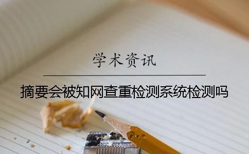 摘要會被知網查重檢測系統檢測嗎？