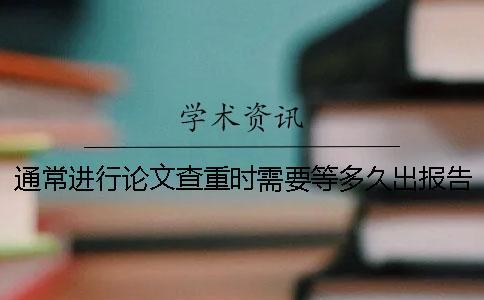 通常進(jìn)行論文查重時需要等多久出報告？