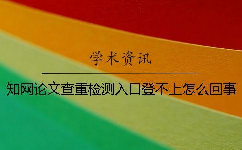 知網(wǎng)論文查重檢測(cè)入口登不上怎么回事？