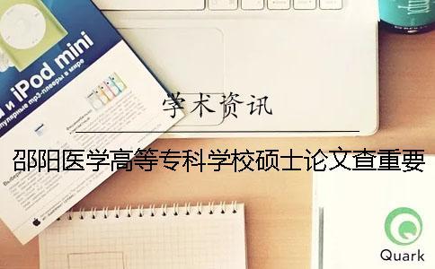 邵陽醫(yī)學(xué)高等專科學(xué)校碩士論文查重要求及重復(fù)率
