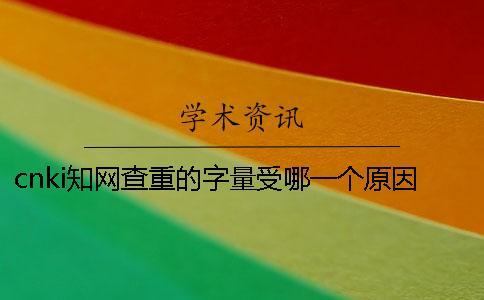 cnki知網(wǎng)查重的字量受哪一個(gè)原因的影響？