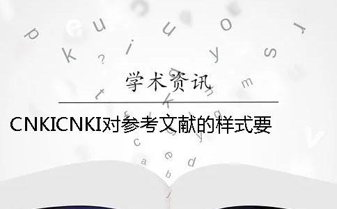 CNKICNKI對參考文獻的樣式要求是怎么能的？