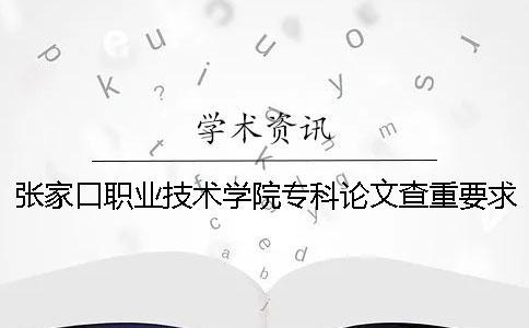 張家口職業(yè)技術(shù)學(xué)院專科論文查重要求及重復(fù)率 張家口職業(yè)技術(shù)學(xué)院專科分?jǐn)?shù)線