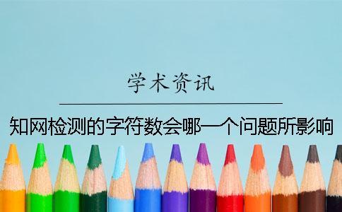 知網(wǎng)檢測(cè)的字符數(shù)會(huì)哪一個(gè)問(wèn)題所影響？