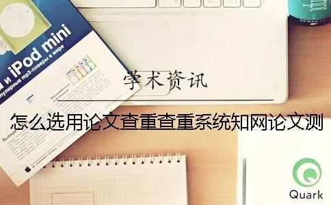 怎么選用論文查重查重系統？知網論文測試有什么優勢？