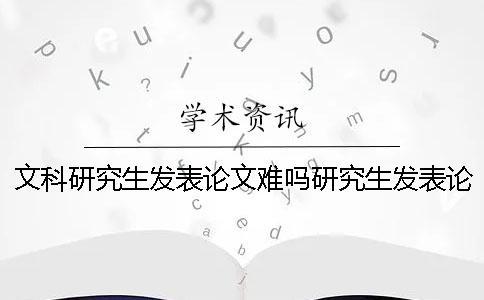 文科研究生發表論文難嗎研究生發表論文難嗎