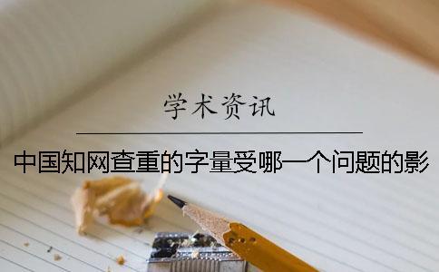 中國知網(wǎng)查重的字量受哪一個問題的影響？