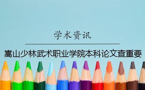 嵩山少林武術(shù)職業(yè)學(xué)院本科論文查重要求及重復(fù)率 嵩山少林武術(shù)職業(yè)學(xué)院聯(lián)辦本科一