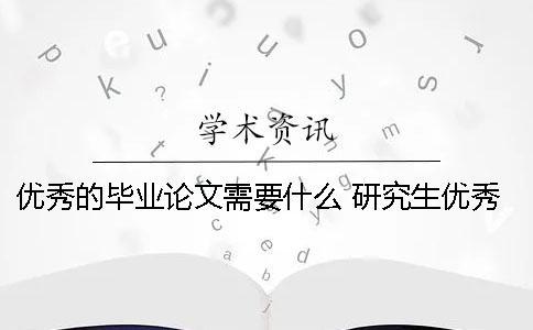 優(yōu)秀的畢業(yè)論文需要什么？ 研究生優(yōu)秀畢業(yè)論文有什么用嗎