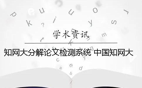 知網大分解論文檢測系統 中國知網大學生論文檢測系統收錄的資源有