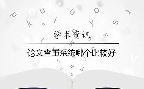 論文查重系統(tǒng)哪個比較好？