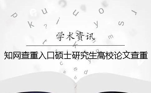 知網查重入口碩士研究生高校論文查重
