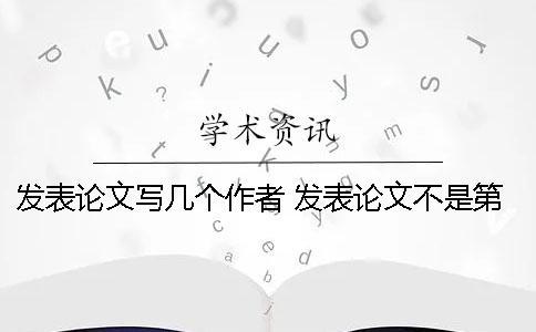 發表論文寫幾個作者 發表論文不是第一作者可以寫嗎