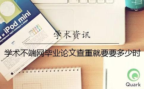 學(xué)術(shù)不端網(wǎng)畢業(yè)論文查重就要要多少時(shí)間