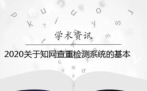 2020關(guān)于知網(wǎng)查重檢測(cè)系統(tǒng)的基本知識(shí)分享