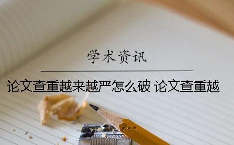 論文查重越來越嚴怎么破？ 論文查重越來越貴