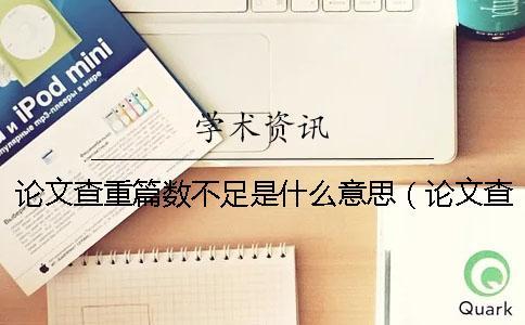 論文查重篇數不足是什么意思(論文查重軟件_論文查重是什么意思) 論文查重篇數不足是什么意思(論文查重軟件_論文查重是什么意思)