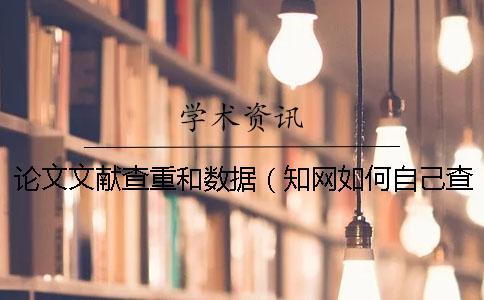 論文文獻(xiàn)查重和數(shù)據(jù)(知網(wǎng)如何自己查重_文獻(xiàn)綜述要查重嗎) 論文文獻(xiàn)查重和數(shù)據(jù)(知網(wǎng)如何自己查重_文獻(xiàn)綜述要查重嗎)