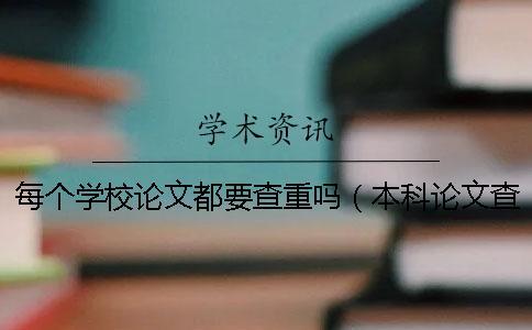 每個學校論文都要查重嗎（本科論文查重是怎么查的_畢業論文查重是怎么查的）