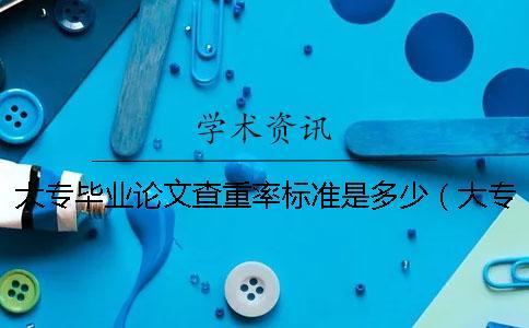 大專畢業論文查重率標準是多少（大專論文查重率多少_大專論文也會查重嗎）