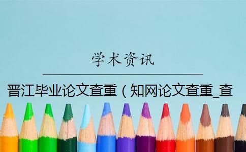 晉江畢業論文查重（知網論文查重_查重率）