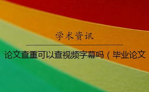 論文查重可以查視頻字幕嗎(畢業(yè)論文查重是怎么查的_論文查重是和哪些對比) 論文查重可以查視頻字幕嗎(畢業(yè)論文查重是怎么查的_論文查重是和哪些對比)